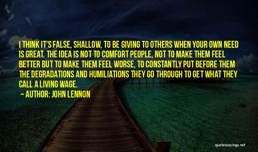 John Lennon Quotes: I Think It's False, Shallow, To Be Giving To Others When Your Own Need Is Great. The Idea Is Not