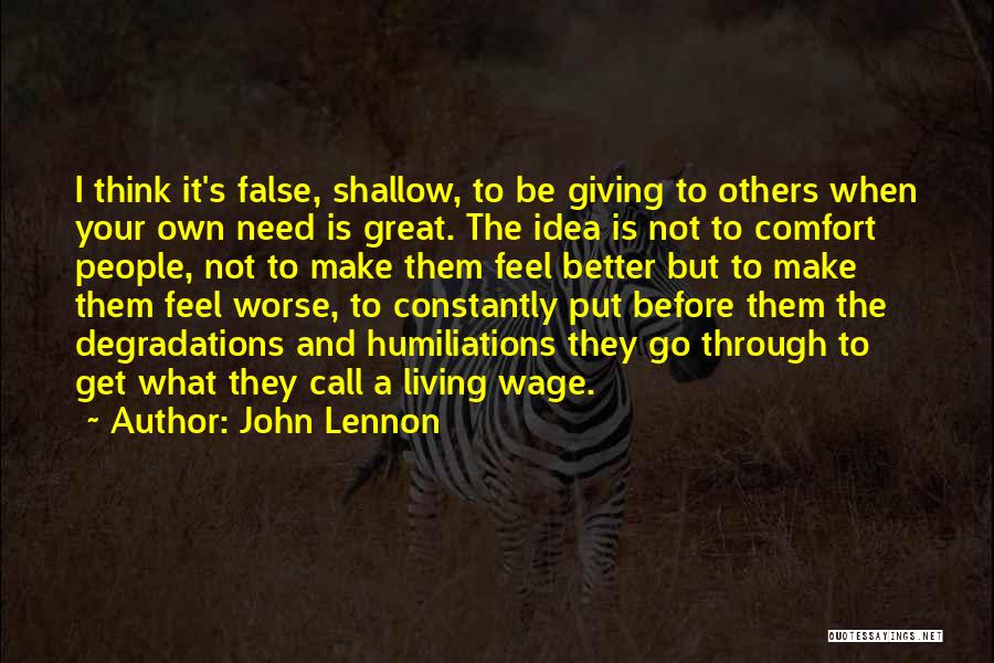 John Lennon Quotes: I Think It's False, Shallow, To Be Giving To Others When Your Own Need Is Great. The Idea Is Not