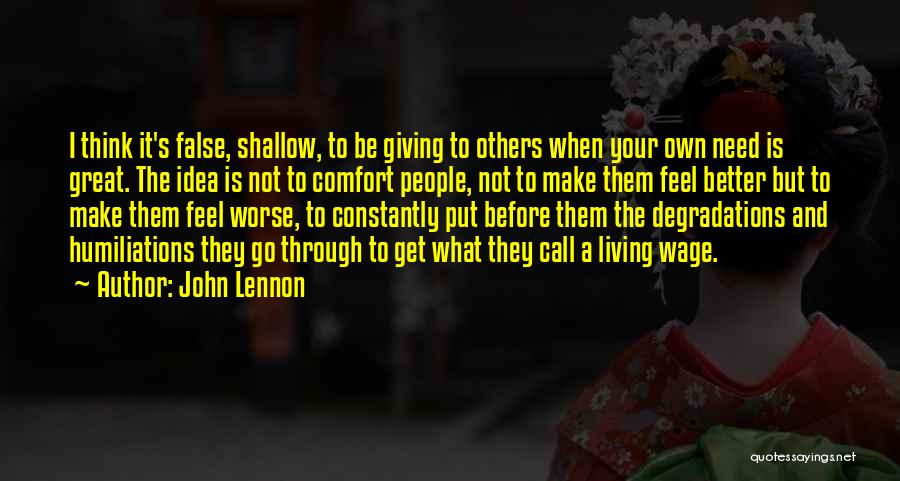 John Lennon Quotes: I Think It's False, Shallow, To Be Giving To Others When Your Own Need Is Great. The Idea Is Not