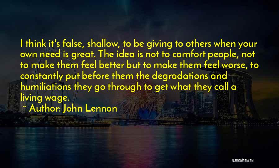 John Lennon Quotes: I Think It's False, Shallow, To Be Giving To Others When Your Own Need Is Great. The Idea Is Not