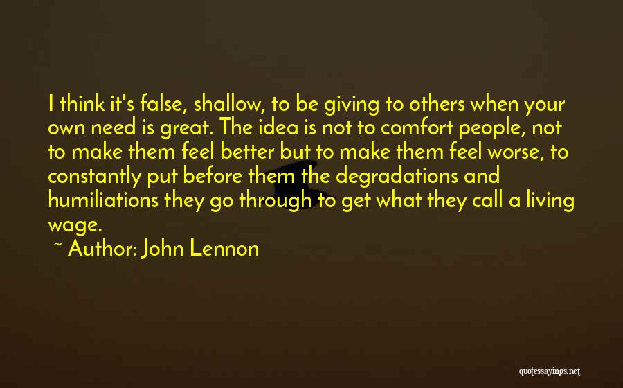 John Lennon Quotes: I Think It's False, Shallow, To Be Giving To Others When Your Own Need Is Great. The Idea Is Not