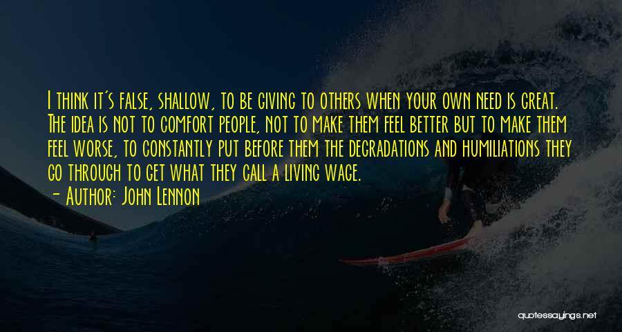 John Lennon Quotes: I Think It's False, Shallow, To Be Giving To Others When Your Own Need Is Great. The Idea Is Not