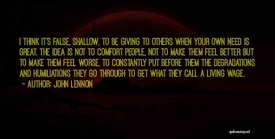 John Lennon Quotes: I Think It's False, Shallow, To Be Giving To Others When Your Own Need Is Great. The Idea Is Not