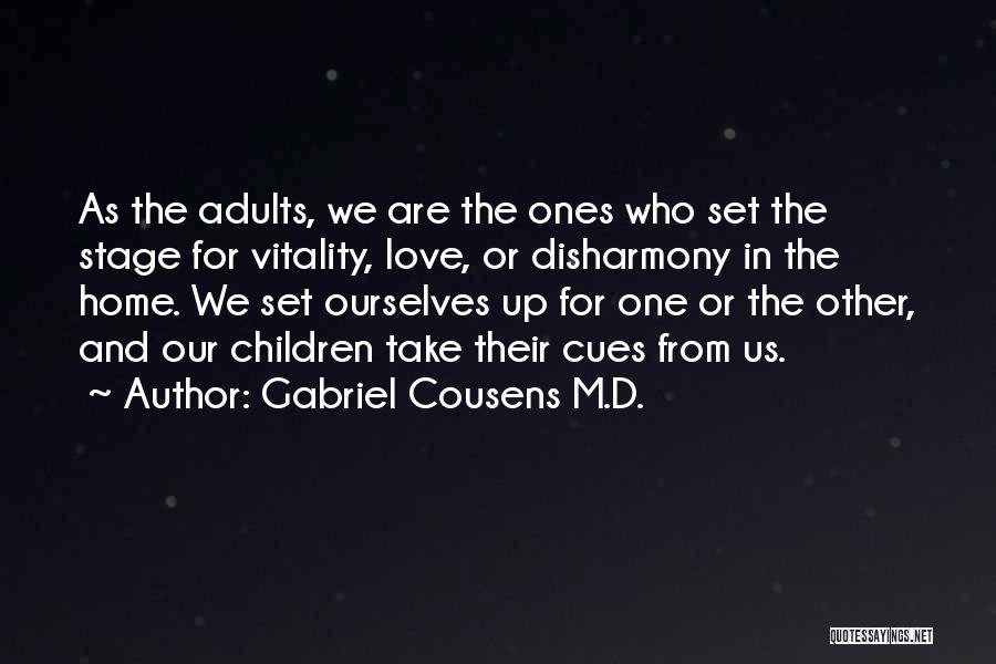 Gabriel Cousens M.D. Quotes: As The Adults, We Are The Ones Who Set The Stage For Vitality, Love, Or Disharmony In The Home. We