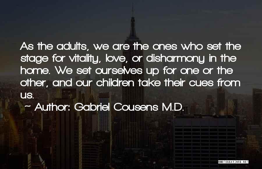 Gabriel Cousens M.D. Quotes: As The Adults, We Are The Ones Who Set The Stage For Vitality, Love, Or Disharmony In The Home. We