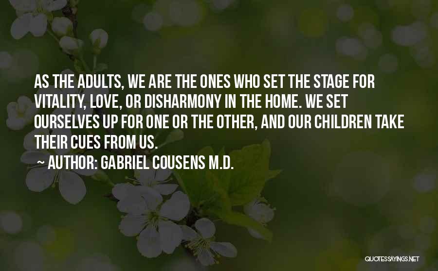 Gabriel Cousens M.D. Quotes: As The Adults, We Are The Ones Who Set The Stage For Vitality, Love, Or Disharmony In The Home. We