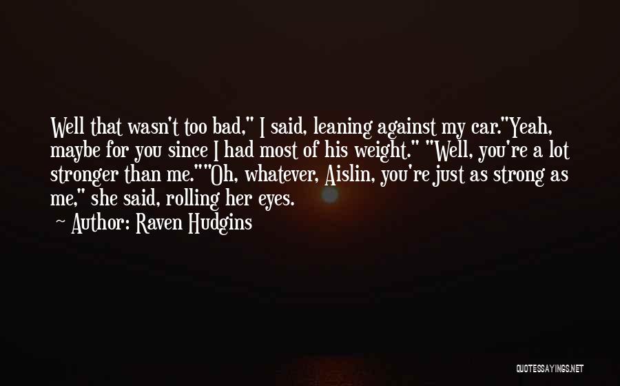 Raven Hudgins Quotes: Well That Wasn't Too Bad, I Said, Leaning Against My Car.yeah, Maybe For You Since I Had Most Of His