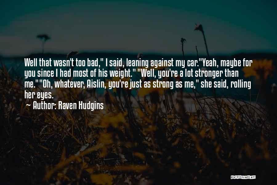 Raven Hudgins Quotes: Well That Wasn't Too Bad, I Said, Leaning Against My Car.yeah, Maybe For You Since I Had Most Of His