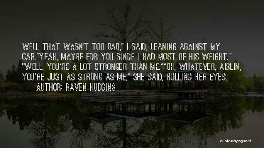 Raven Hudgins Quotes: Well That Wasn't Too Bad, I Said, Leaning Against My Car.yeah, Maybe For You Since I Had Most Of His