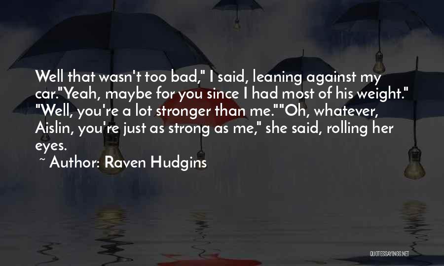 Raven Hudgins Quotes: Well That Wasn't Too Bad, I Said, Leaning Against My Car.yeah, Maybe For You Since I Had Most Of His