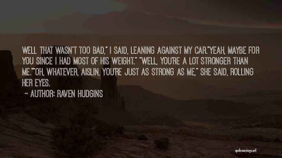 Raven Hudgins Quotes: Well That Wasn't Too Bad, I Said, Leaning Against My Car.yeah, Maybe For You Since I Had Most Of His