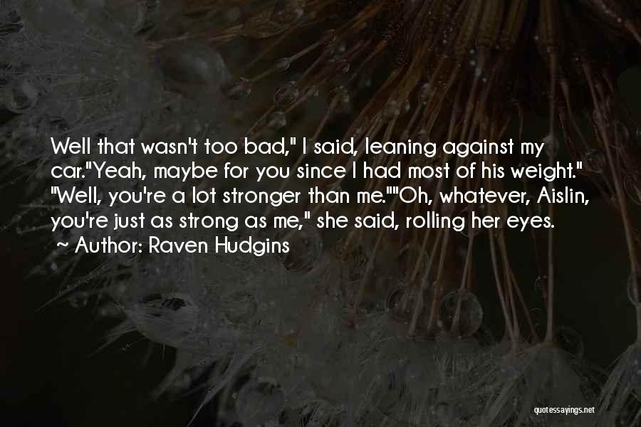 Raven Hudgins Quotes: Well That Wasn't Too Bad, I Said, Leaning Against My Car.yeah, Maybe For You Since I Had Most Of His