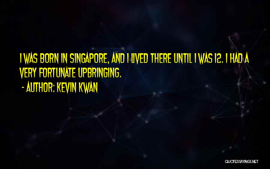 Kevin Kwan Quotes: I Was Born In Singapore, And I Lived There Until I Was 12. I Had A Very Fortunate Upbringing.