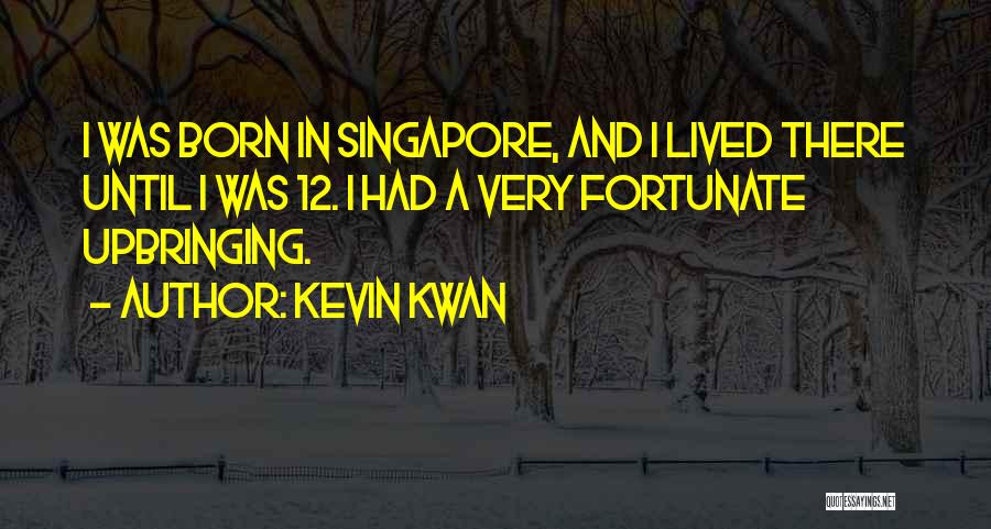 Kevin Kwan Quotes: I Was Born In Singapore, And I Lived There Until I Was 12. I Had A Very Fortunate Upbringing.