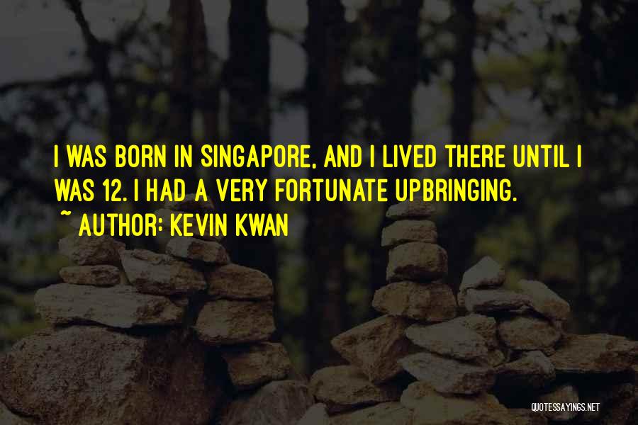 Kevin Kwan Quotes: I Was Born In Singapore, And I Lived There Until I Was 12. I Had A Very Fortunate Upbringing.