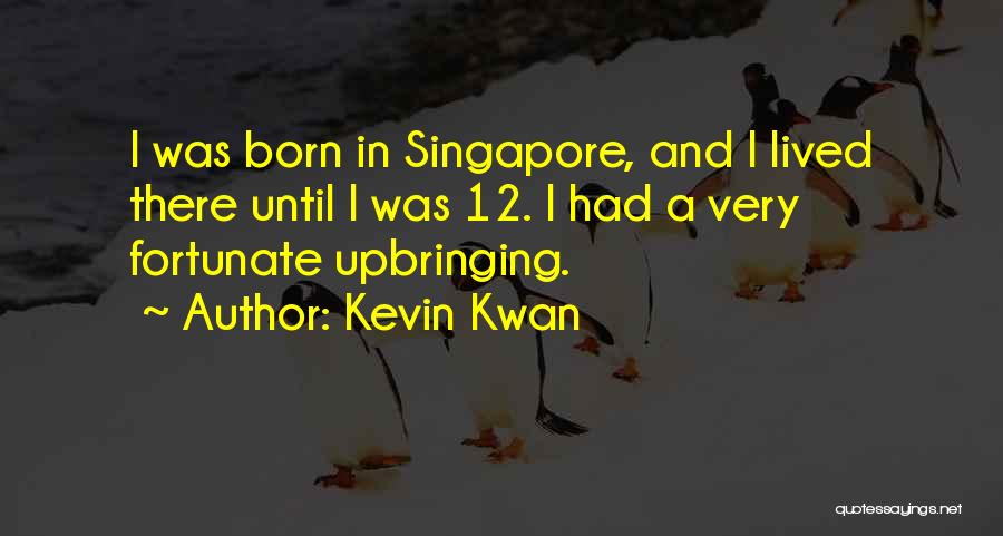 Kevin Kwan Quotes: I Was Born In Singapore, And I Lived There Until I Was 12. I Had A Very Fortunate Upbringing.