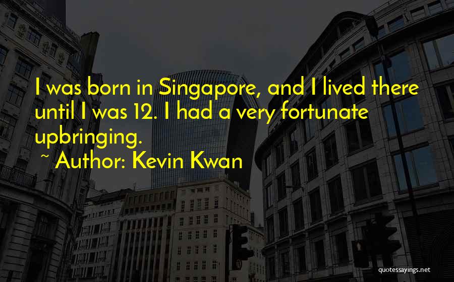 Kevin Kwan Quotes: I Was Born In Singapore, And I Lived There Until I Was 12. I Had A Very Fortunate Upbringing.