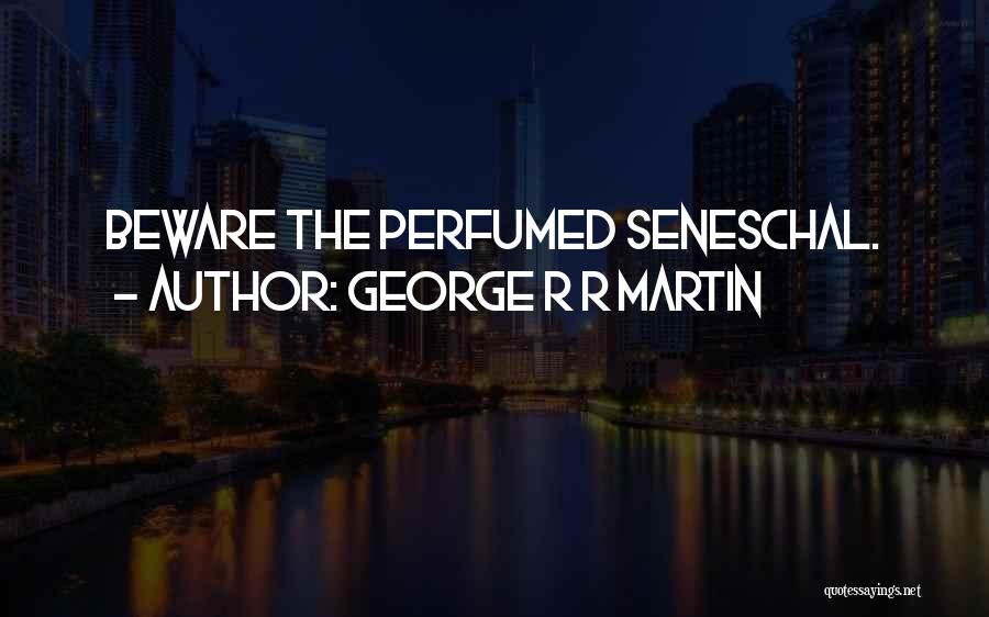 George R R Martin Quotes: Beware The Perfumed Seneschal.