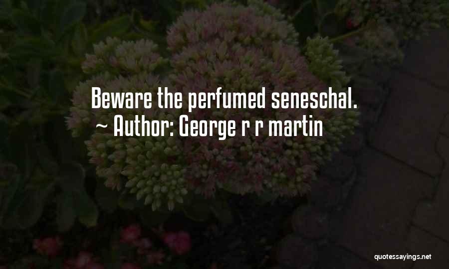 George R R Martin Quotes: Beware The Perfumed Seneschal.
