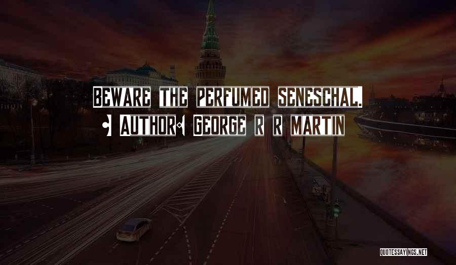 George R R Martin Quotes: Beware The Perfumed Seneschal.