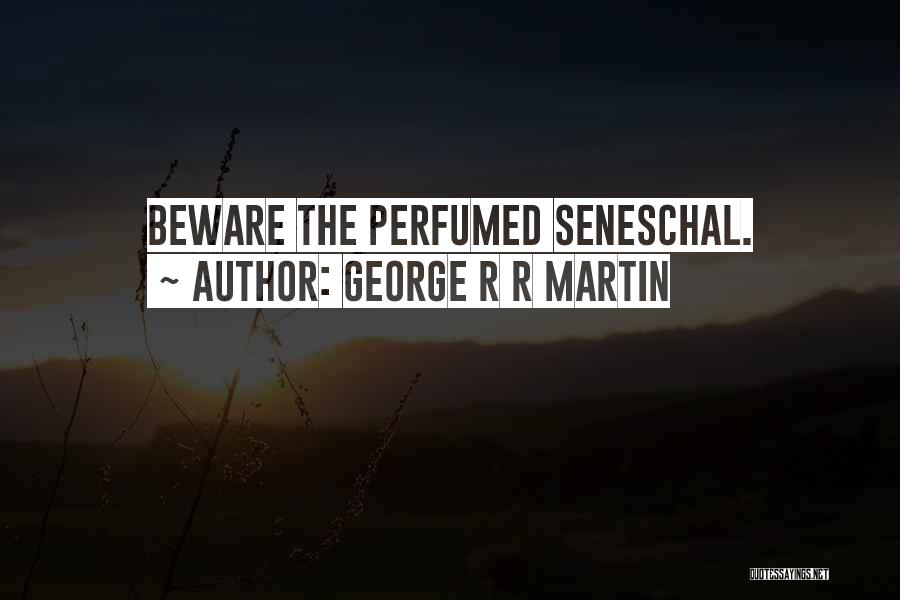 George R R Martin Quotes: Beware The Perfumed Seneschal.