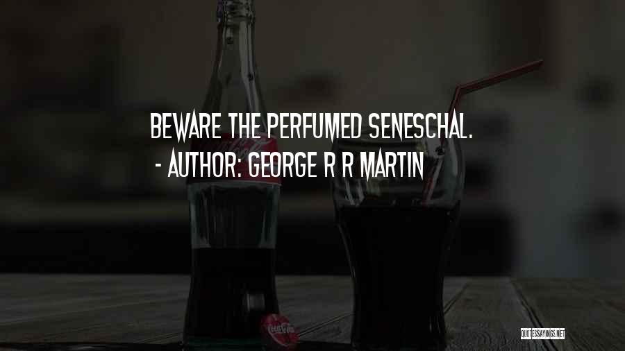 George R R Martin Quotes: Beware The Perfumed Seneschal.