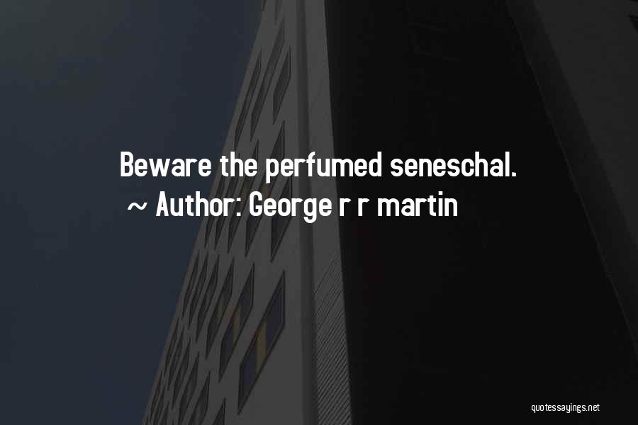 George R R Martin Quotes: Beware The Perfumed Seneschal.