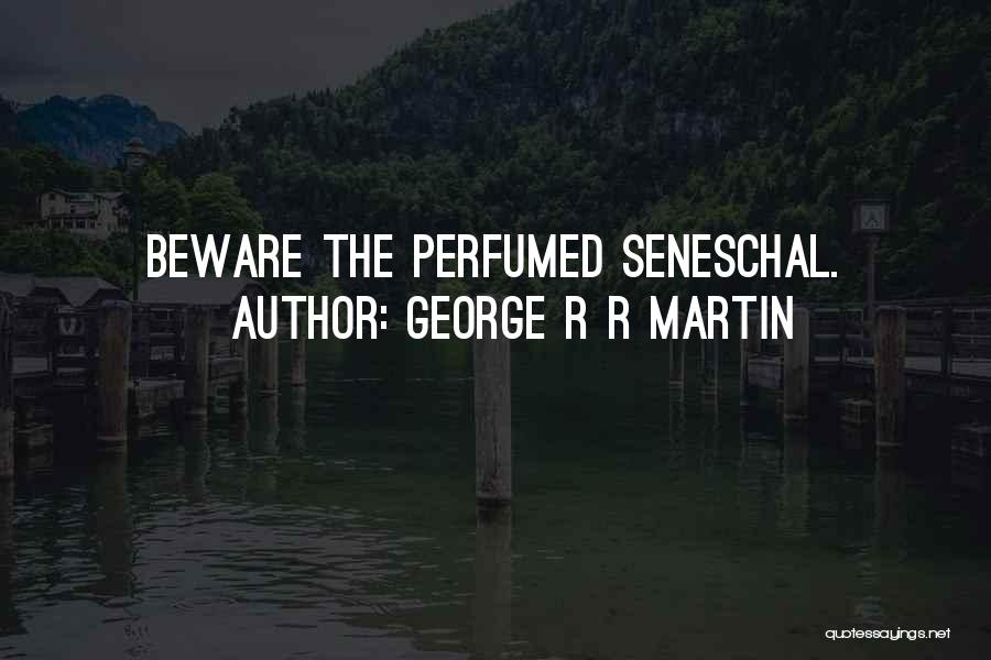 George R R Martin Quotes: Beware The Perfumed Seneschal.