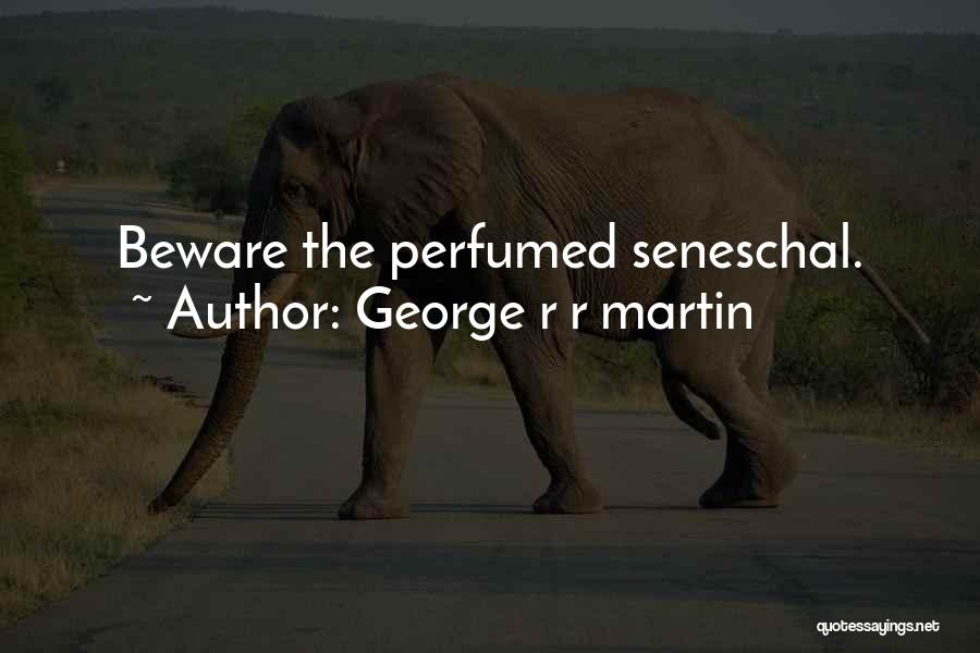 George R R Martin Quotes: Beware The Perfumed Seneschal.