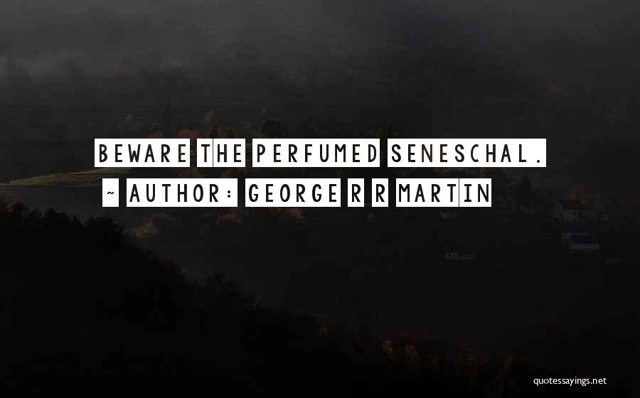 George R R Martin Quotes: Beware The Perfumed Seneschal.