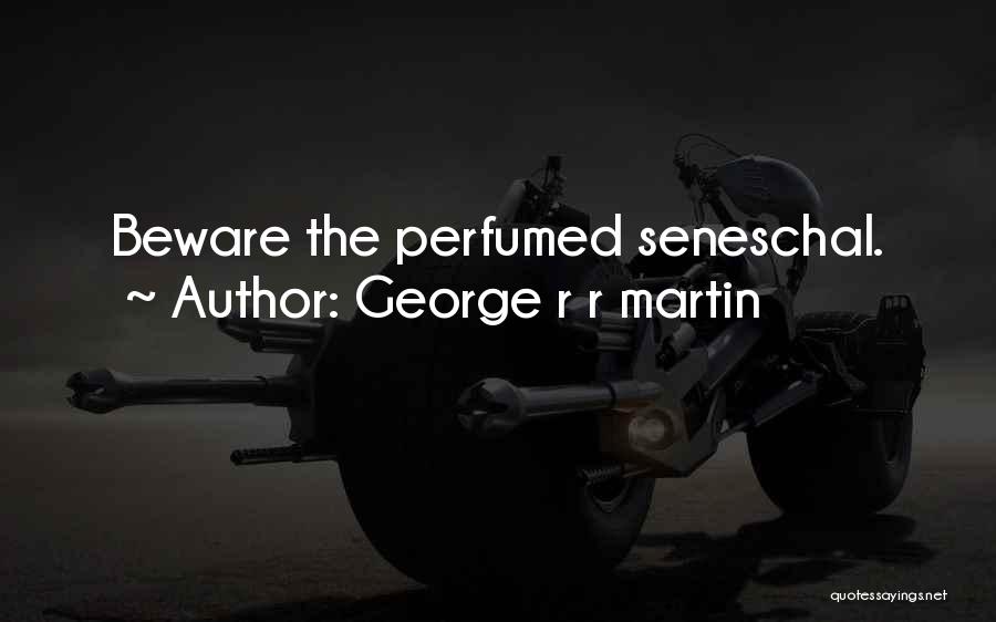 George R R Martin Quotes: Beware The Perfumed Seneschal.
