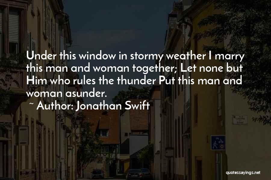 Jonathan Swift Quotes: Under This Window In Stormy Weather I Marry This Man And Woman Together; Let None But Him Who Rules The