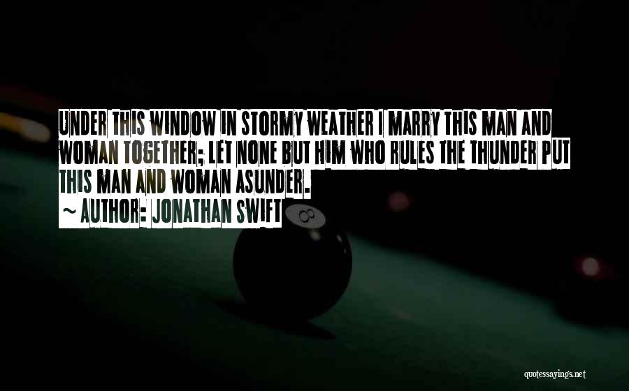Jonathan Swift Quotes: Under This Window In Stormy Weather I Marry This Man And Woman Together; Let None But Him Who Rules The
