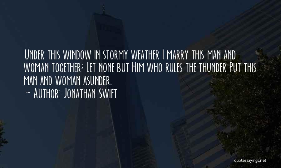 Jonathan Swift Quotes: Under This Window In Stormy Weather I Marry This Man And Woman Together; Let None But Him Who Rules The