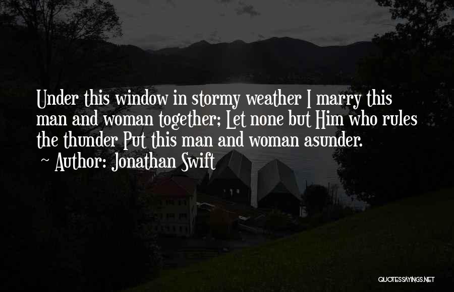 Jonathan Swift Quotes: Under This Window In Stormy Weather I Marry This Man And Woman Together; Let None But Him Who Rules The