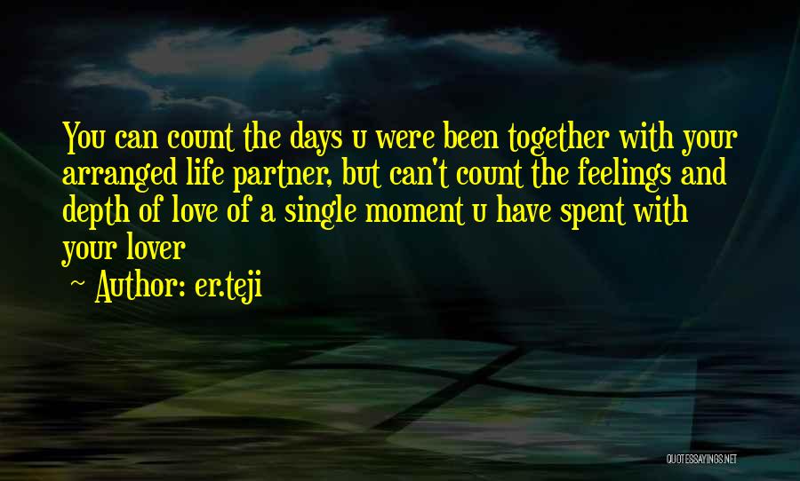 Er.teji Quotes: You Can Count The Days U Were Been Together With Your Arranged Life Partner, But Can't Count The Feelings And