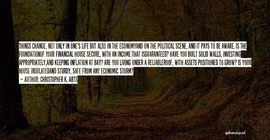 Christopher K. Abts Quotes: Things Change, Not Only In One's Life But Also In The Economyand On The Political Scene, And It Pays To