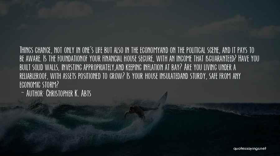 Christopher K. Abts Quotes: Things Change, Not Only In One's Life But Also In The Economyand On The Political Scene, And It Pays To