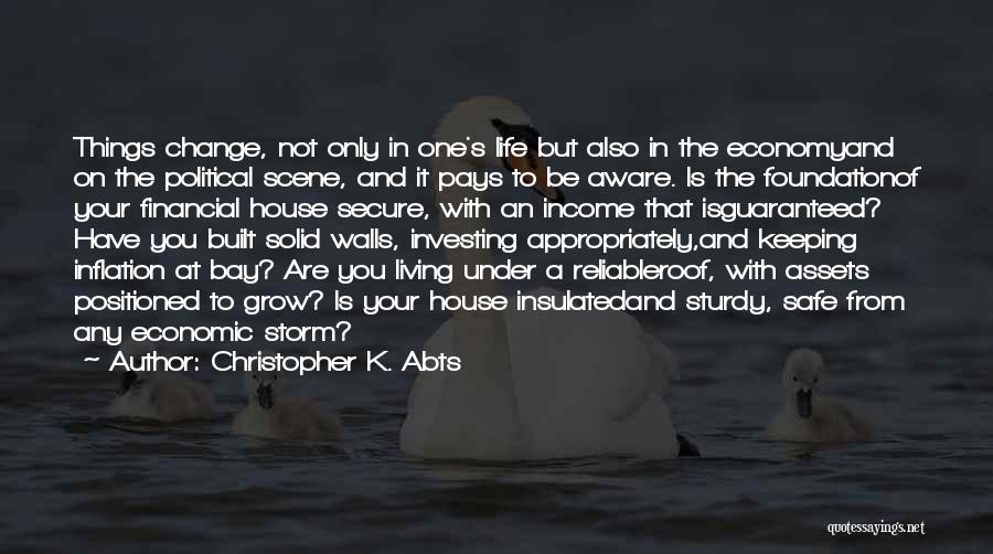 Christopher K. Abts Quotes: Things Change, Not Only In One's Life But Also In The Economyand On The Political Scene, And It Pays To