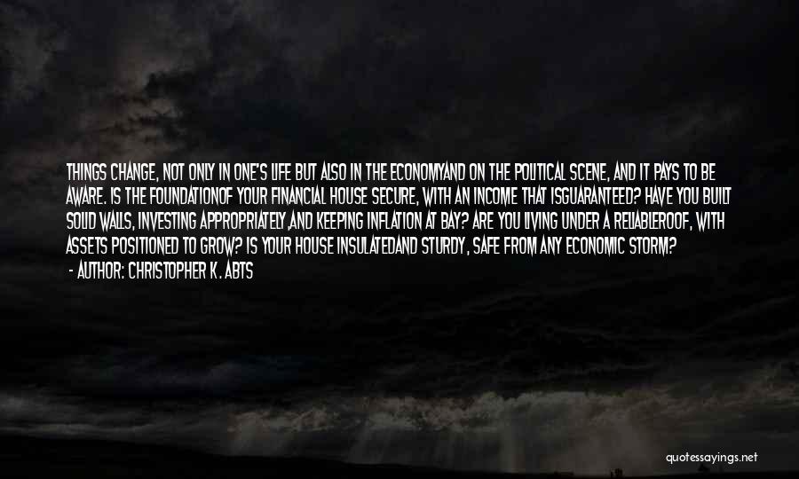 Christopher K. Abts Quotes: Things Change, Not Only In One's Life But Also In The Economyand On The Political Scene, And It Pays To