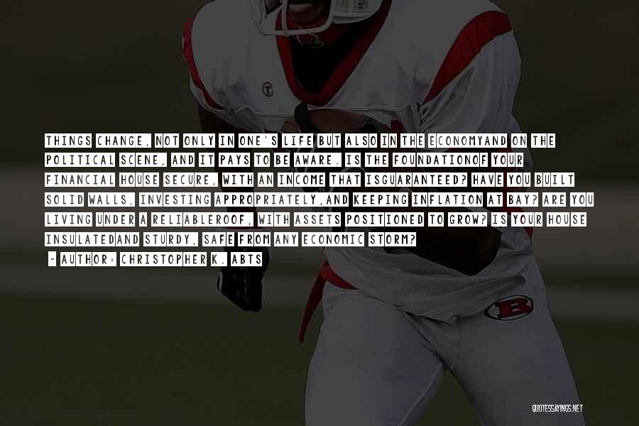 Christopher K. Abts Quotes: Things Change, Not Only In One's Life But Also In The Economyand On The Political Scene, And It Pays To