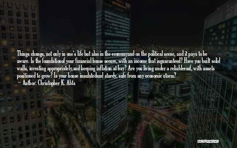 Christopher K. Abts Quotes: Things Change, Not Only In One's Life But Also In The Economyand On The Political Scene, And It Pays To