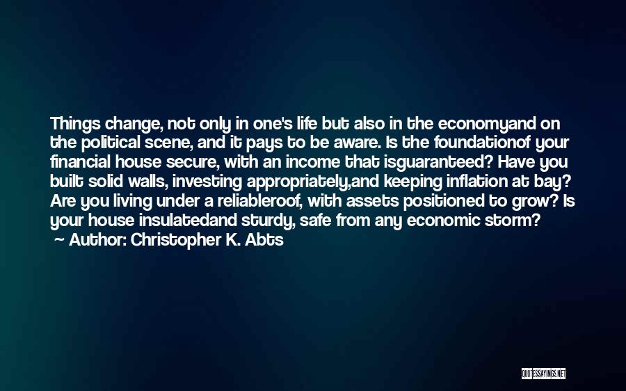 Christopher K. Abts Quotes: Things Change, Not Only In One's Life But Also In The Economyand On The Political Scene, And It Pays To