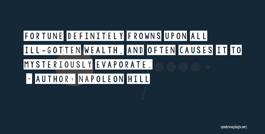 Napoleon Hill Quotes: Fortune Definitely Frowns Upon All Ill-gotten Wealth, And Often Causes It To Mysteriously Evaporate.