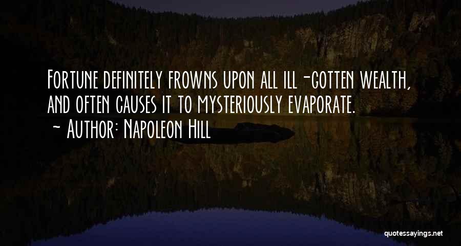 Napoleon Hill Quotes: Fortune Definitely Frowns Upon All Ill-gotten Wealth, And Often Causes It To Mysteriously Evaporate.