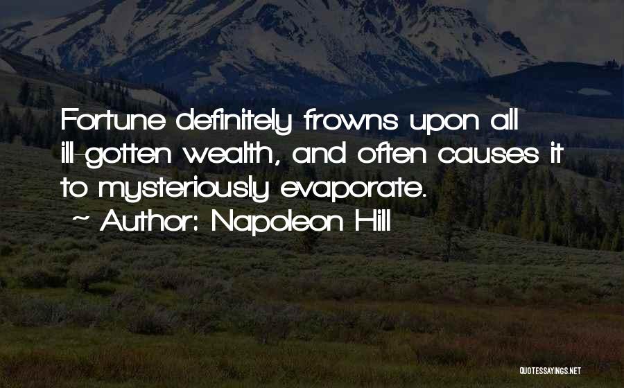 Napoleon Hill Quotes: Fortune Definitely Frowns Upon All Ill-gotten Wealth, And Often Causes It To Mysteriously Evaporate.