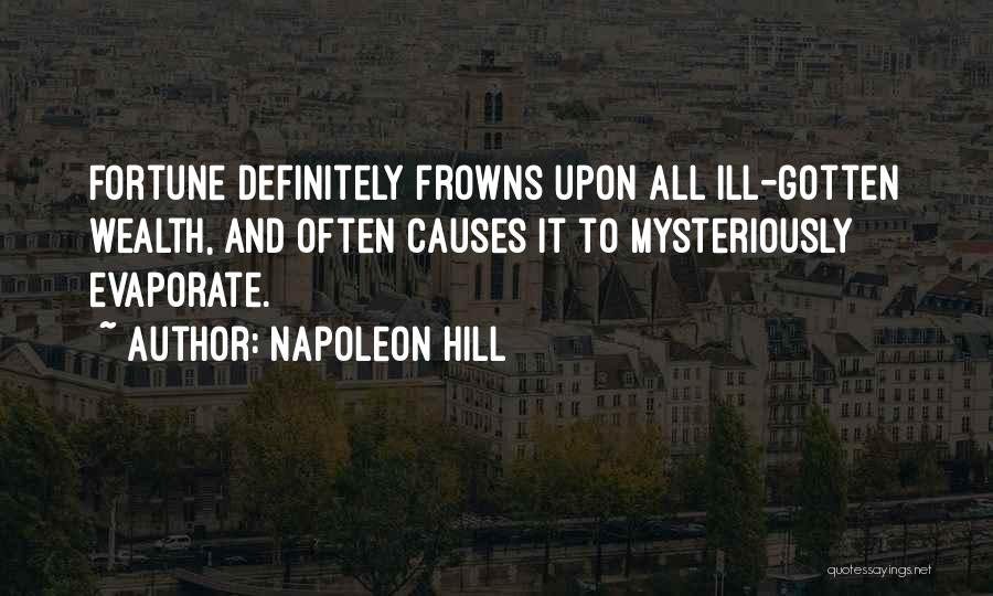 Napoleon Hill Quotes: Fortune Definitely Frowns Upon All Ill-gotten Wealth, And Often Causes It To Mysteriously Evaporate.