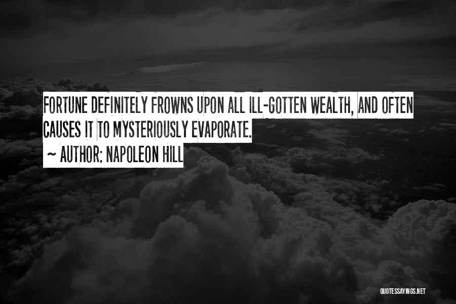 Napoleon Hill Quotes: Fortune Definitely Frowns Upon All Ill-gotten Wealth, And Often Causes It To Mysteriously Evaporate.