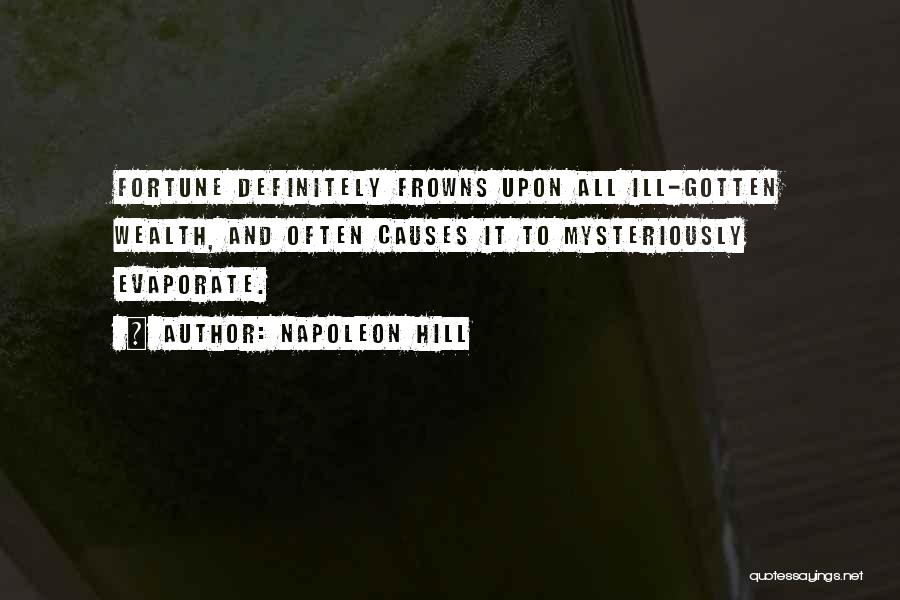 Napoleon Hill Quotes: Fortune Definitely Frowns Upon All Ill-gotten Wealth, And Often Causes It To Mysteriously Evaporate.