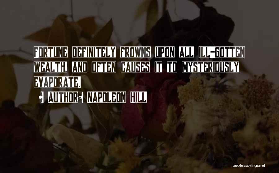 Napoleon Hill Quotes: Fortune Definitely Frowns Upon All Ill-gotten Wealth, And Often Causes It To Mysteriously Evaporate.